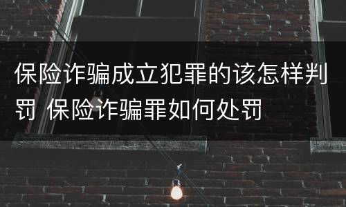 保险诈骗成立犯罪的该怎样判罚 保险诈骗罪如何处罚