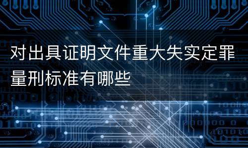 对出具证明文件重大失实定罪量刑标准有哪些