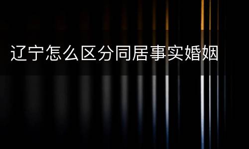 辽宁怎么区分同居事实婚姻