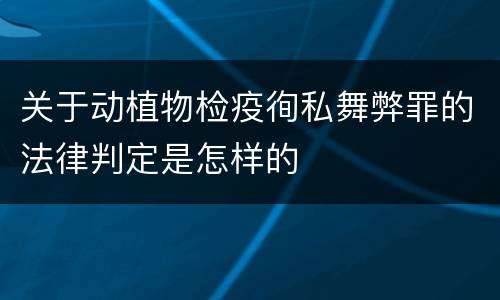 关于动植物检疫徇私舞弊罪的法律判定是怎样的