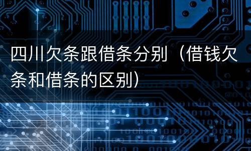 四川欠条跟借条分别（借钱欠条和借条的区别）