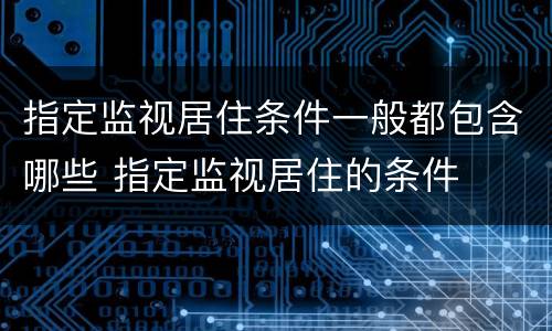 指定监视居住条件一般都包含哪些 指定监视居住的条件