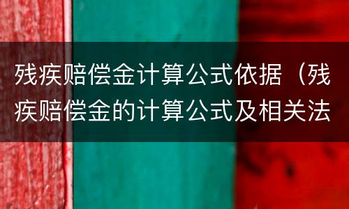 残疾赔偿金计算公式依据（残疾赔偿金的计算公式及相关法律法规）