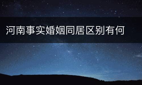 河南事实婚姻同居区别有何