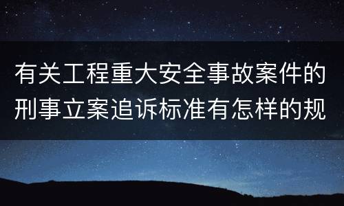 有关工程重大安全事故案件的刑事立案追诉标准有怎样的规定