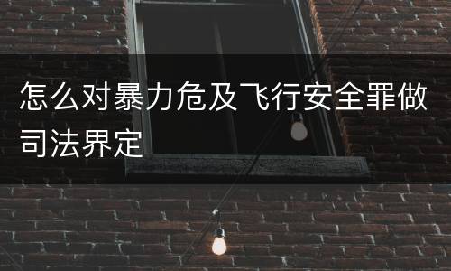 怎么对暴力危及飞行安全罪做司法界定