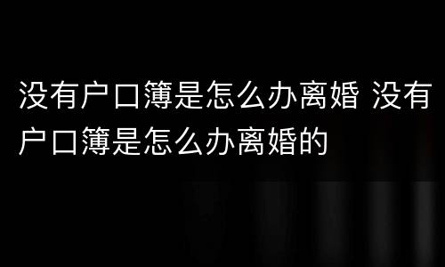 没有户口簿是怎么办离婚 没有户口簿是怎么办离婚的