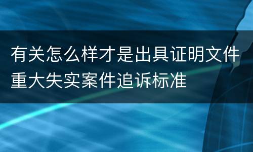 有关怎么样才是出具证明文件重大失实案件追诉标准