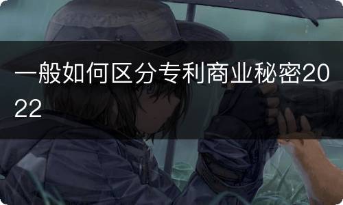 一般如何区分专利商业秘密2022
