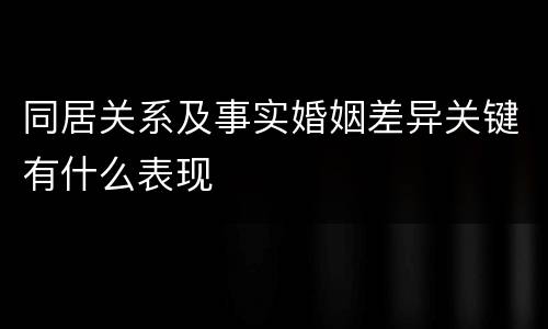同居关系及事实婚姻差异关键有什么表现