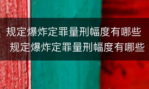 规定爆炸定罪量刑幅度有哪些 规定爆炸定罪量刑幅度有哪些