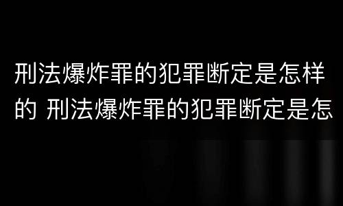 刑法爆炸罪的犯罪断定是怎样的 刑法爆炸罪的犯罪断定是怎样的处罚