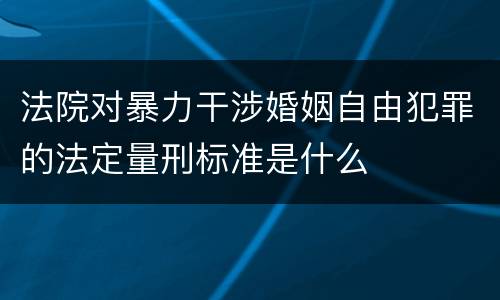 法院对暴力干涉婚姻自由犯罪的法定量刑标准是什么