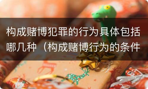 构成赌博犯罪的行为具体包括哪几种（构成赌博行为的条件）
