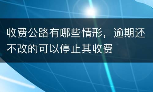 收费公路有哪些情形，逾期还不改的可以停止其收费