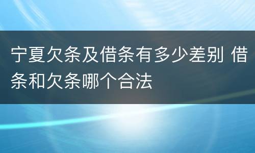 宁夏欠条及借条有多少差别 借条和欠条哪个合法