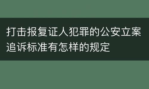 打击报复证人犯罪的公安立案追诉标准有怎样的规定