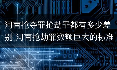 河南抢夺罪抢劫罪都有多少差别 河南抢劫罪数额巨大的标准