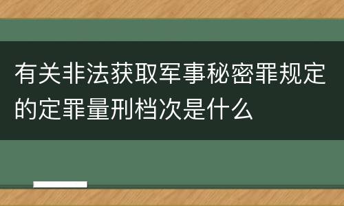 有关非法获取军事秘密罪规定的定罪量刑档次是什么
