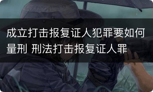 成立打击报复证人犯罪要如何量刑 刑法打击报复证人罪