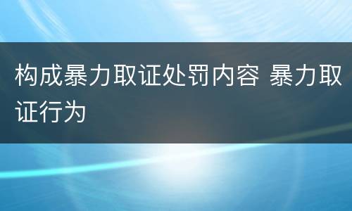 构成暴力取证处罚内容 暴力取证行为