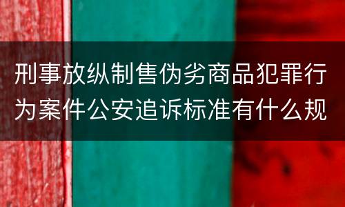 刑事放纵制售伪劣商品犯罪行为案件公安追诉标准有什么规定
