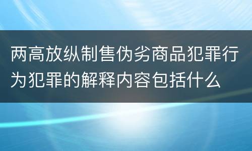 两高放纵制售伪劣商品犯罪行为犯罪的解释内容包括什么