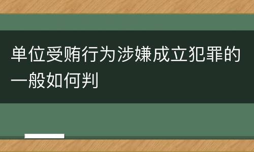 单位受贿行为涉嫌成立犯罪的一般如何判