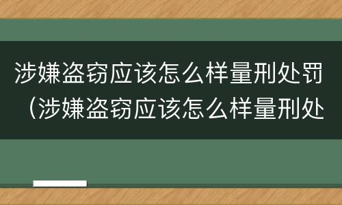 涉嫌盗窃应该怎么样量刑处罚（涉嫌盗窃应该怎么样量刑处罚多少钱）