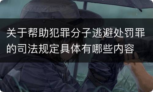 关于帮助犯罪分子逃避处罚罪的司法规定具体有哪些内容