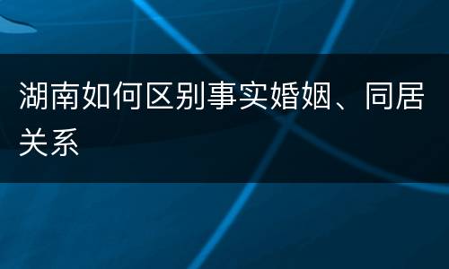 湖南如何区别事实婚姻、同居关系