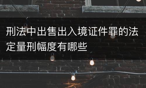 刑法中出售出入境证件罪的法定量刑幅度有哪些