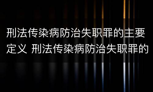 刑法传染病防治失职罪的主要定义 刑法传染病防治失职罪的主要定义包括