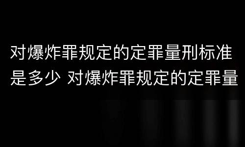 对爆炸罪规定的定罪量刑标准是多少 对爆炸罪规定的定罪量刑标准是多少年