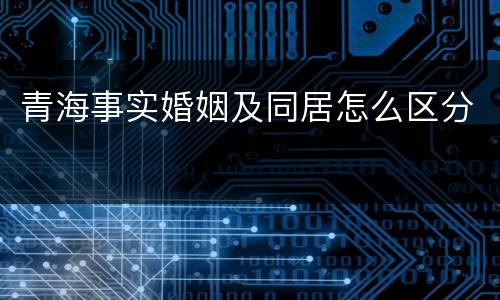 青海事实婚姻及同居怎么区分