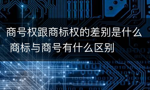 商号权跟商标权的差别是什么 商标与商号有什么区别