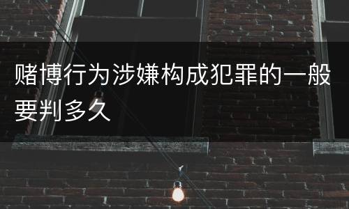 赌博行为涉嫌构成犯罪的一般要判多久