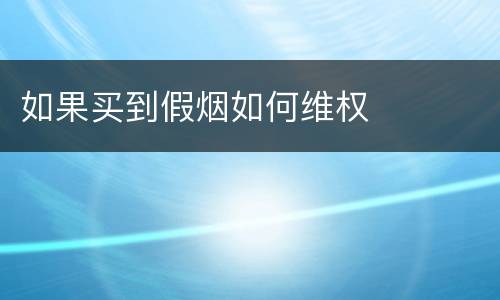 如果买到假烟如何维权