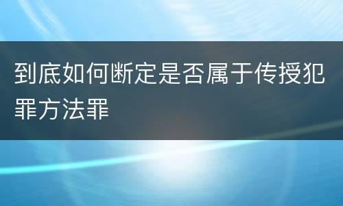 到底如何断定是否属于传授犯罪方法罪