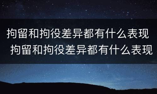 拘留和拘役差异都有什么表现 拘留和拘役差异都有什么表现呢