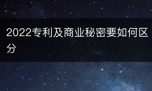 2022专利及商业秘密要如何区分