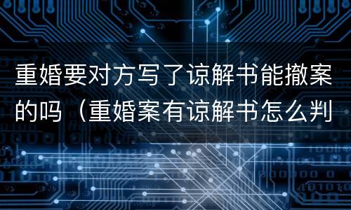 重婚要对方写了谅解书能撤案的吗（重婚案有谅解书怎么判）