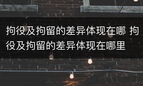 拘役及拘留的差异体现在哪 拘役及拘留的差异体现在哪里