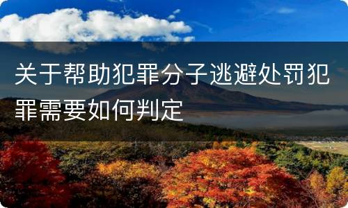 关于帮助犯罪分子逃避处罚犯罪需要如何判定