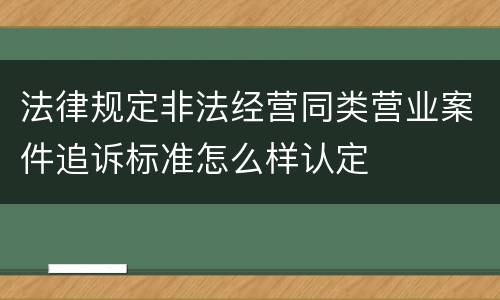 法律规定非法经营同类营业案件追诉标准怎么样认定