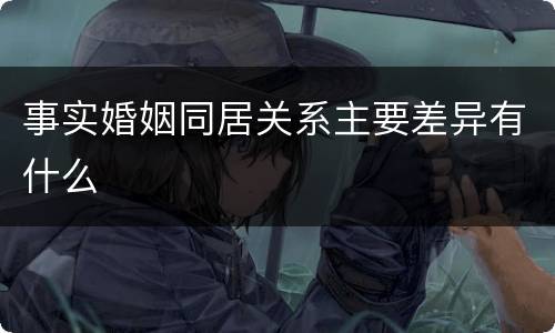事实婚姻同居关系主要差异有什么