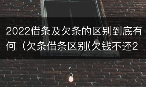 2022借条及欠条的区别到底有何（欠条借条区别(欠钱不还2020年新规 - 法律之家）