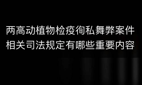 两高动植物检疫徇私舞弊案件相关司法规定有哪些重要内容
