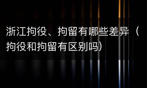 浙江拘役、拘留有哪些差异（拘役和拘留有区别吗）