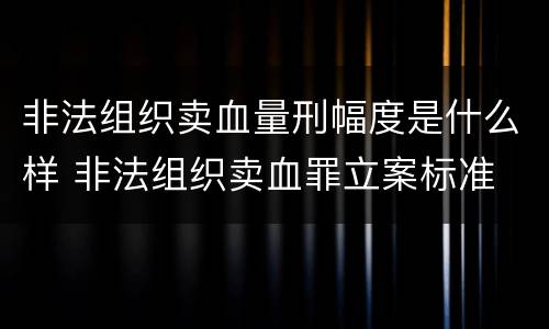 非法组织卖血量刑幅度是什么样 非法组织卖血罪立案标准